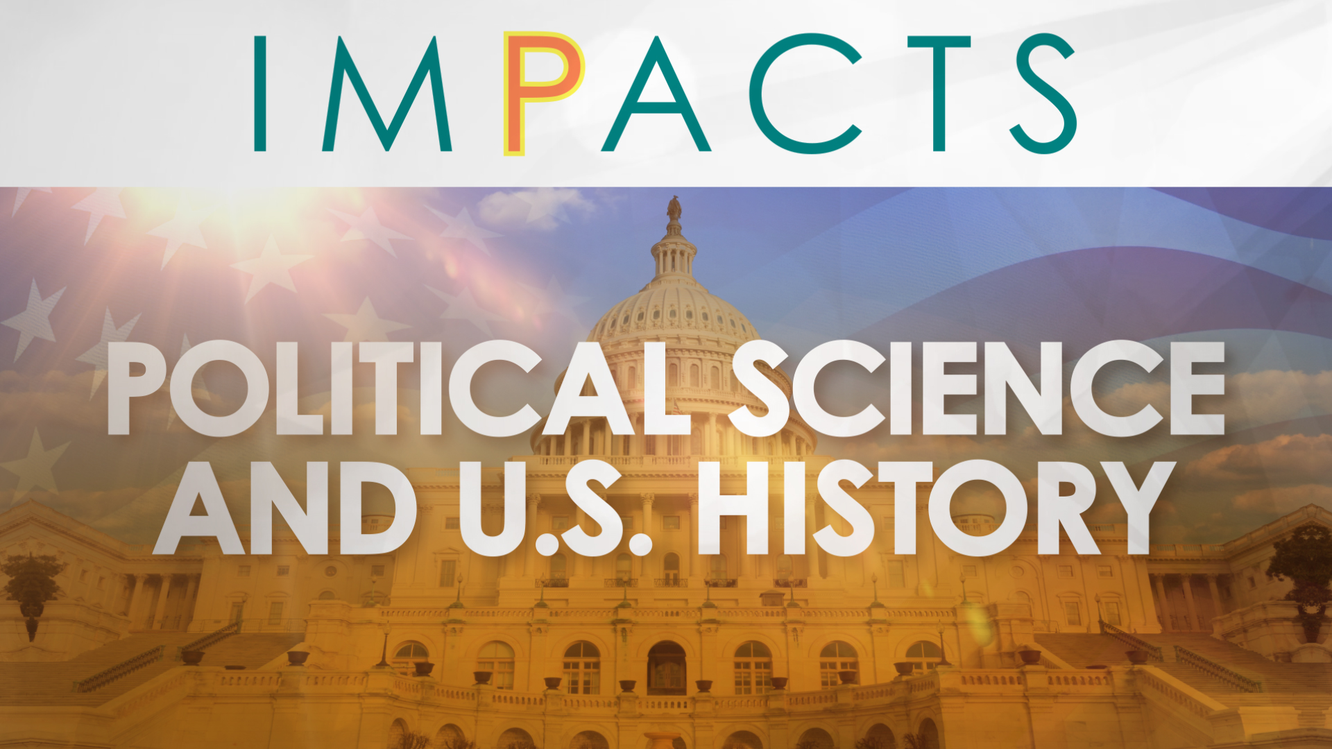 The word IMPACTS appears at the top with multicolored letters. The image features the U.S. Capitol building with a bright sunrise and an overlay of the American flag, with text that reads Political Science and U.S. History.